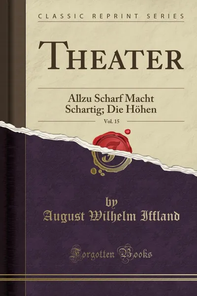 Обложка книги Theater, Vol. 15. Allzu Scharf Macht Schartig; Die Hohen (Classic Reprint), August Wilhelm Iffland