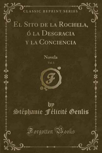 Обложка книги El Sito de la Rochela, o la Desgracia y la Conciencia, Vol. 1. Novela (Classic Reprint), Stéphanie Félicité Genlis