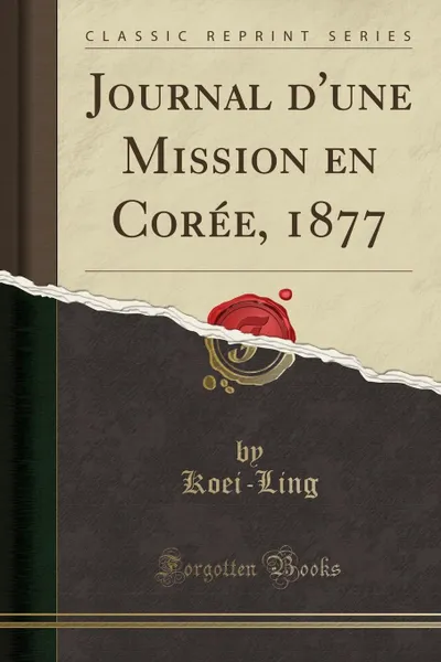 Обложка книги Journal d.une Mission en Coree, 1877 (Classic Reprint), Koei-Ling Koei-Ling