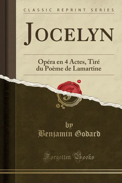 Обложка книги Jocelyn. Opera en 4 Actes, Tire du Poeme de Lamartine (Classic Reprint), Benjamin Godard