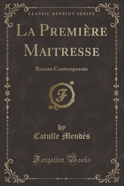 Обложка книги La Premiere Maitresse. Roman Contemporain (Classic Reprint), Catulle Mendès