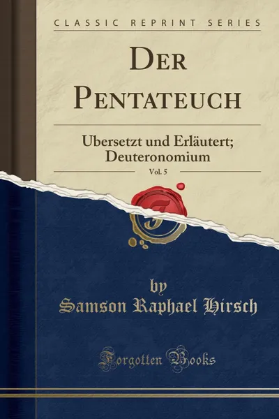 Обложка книги Der Pentateuch, Vol. 5. Ubersetzt und Erlautert; Deuteronomium (Classic Reprint), Samson Raphael Hirsch