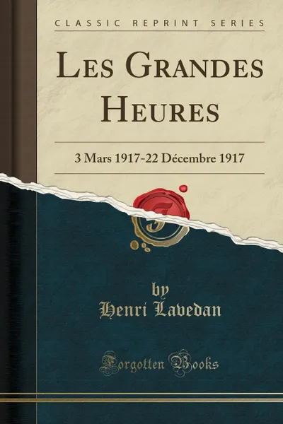 Обложка книги Les Grandes Heures. 3 Mars 1917-22 Decembre 1917 (Classic Reprint), Henri Lavedan