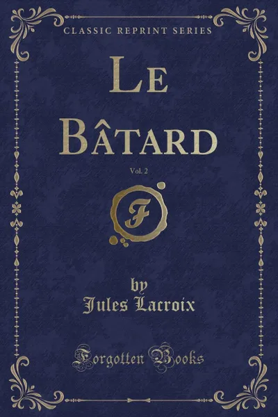 Обложка книги Le Batard, Vol. 2 (Classic Reprint), Jules Lacroix