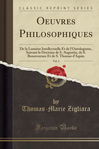 Обложка книги Oeuvres Philosophiques, Vol. 2. De la Lumiere Intellectuelle Et de l.Ontologisme, Suivant la Doctrine de S. Augustin, de S. Bonaventure Et de S. Thomas d.Aquin (Classic Reprint), Thomas-Marie Zigliara