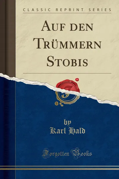 Обложка книги Auf den Trummern Stobis (Classic Reprint), Karl Hald