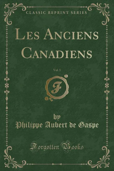 Обложка книги Les Anciens Canadiens, Vol. 1 (Classic Reprint), Philippe Aubert de Gaspe