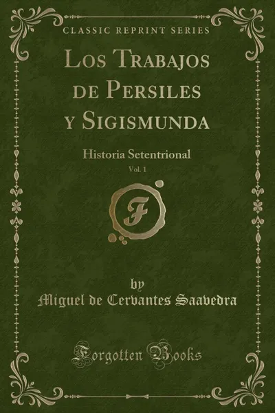 Обложка книги Los Trabajos de Persiles y Sigismunda, Vol. 1. Historia Setentrional (Classic Reprint), Miguel de Cervantes Saavedra