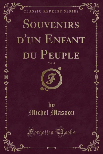 Обложка книги Souvenirs d.un Enfant du Peuple, Vol. 4 (Classic Reprint), Michel Masson