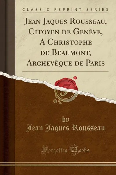 Обложка книги Jean Jaques Rousseau, Citoyen de Geneve, A Christophe de Beaumont, Archeveque de Paris (Classic Reprint), Jean Jaques Rousseau