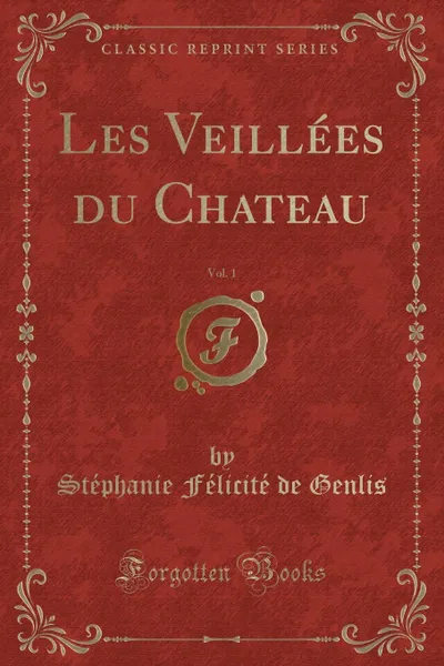 Обложка книги Les Veillees du Chateau, Vol. 1 (Classic Reprint), Stéphanie Félicité de Genlis