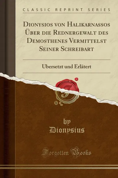 Обложка книги Dionysios von Halikarnassos Uber die Rednergewalt des Demosthenes Vermittelst Seiner Schreibart. Ubersetzt und Erlatert (Classic Reprint), Dionysius Dionysius