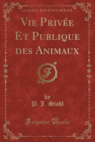 Обложка книги Vie Privee Et Publique des Animaux (Classic Reprint), P. J. Stahl