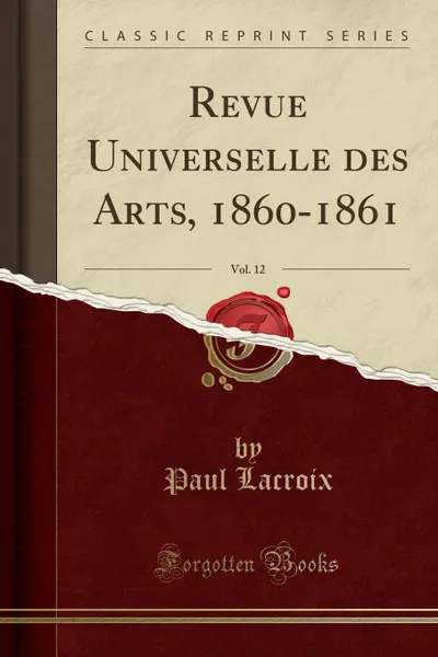 Обложка книги Revue Universelle des Arts, 1860-1861, Vol. 12 (Classic Reprint), Paul Lacroix