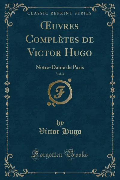 Обложка книги OEuvres Completes de Victor Hugo, Vol. 3. Notre-Dame de Paris (Classic Reprint), Victor Hugo