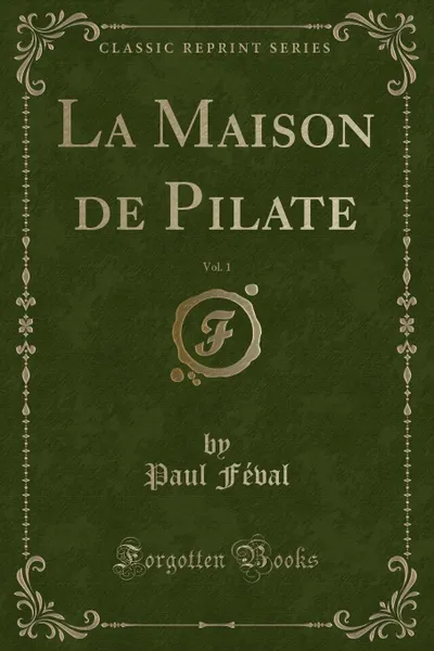 Обложка книги La Maison de Pilate, Vol. 1 (Classic Reprint), Paul Féval