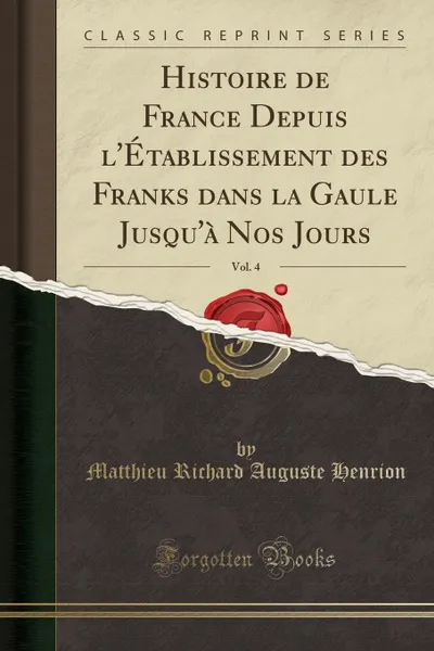 Обложка книги Histoire de France Depuis l.Etablissement des Franks dans la Gaule Jusqu.a Nos Jours, Vol. 4 (Classic Reprint), Matthieu Richard Auguste Henrion