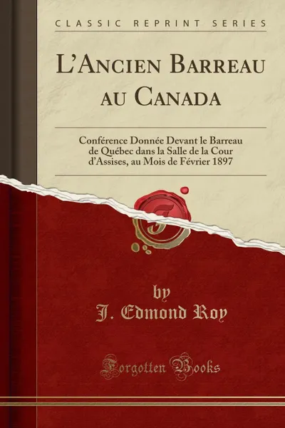 Обложка книги L.Ancien Barreau au Canada. Conference Donnee Devant le Barreau de Quebec dans la Salle de la Cour d.Assises, au Mois de Fevrier 1897 (Classic Reprint), J. Edmond Roy