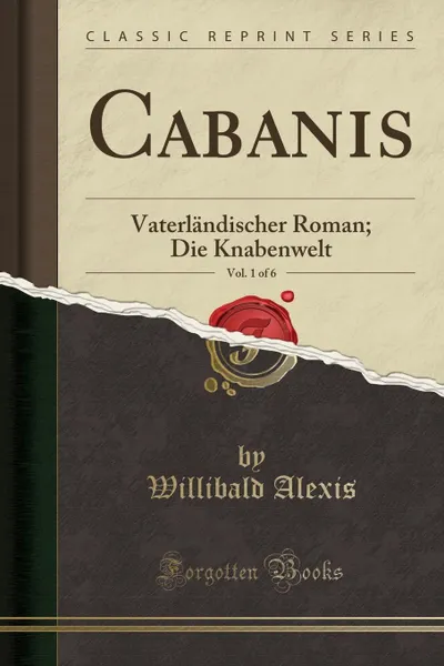 Обложка книги Cabanis, Vol. 1 of 6. Vaterlandischer Roman; Die Knabenwelt (Classic Reprint), Willibald Alexis