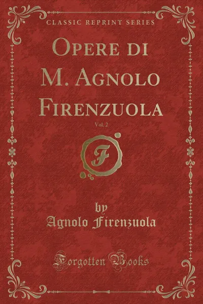 Обложка книги Opere di M. Agnolo Firenzuola, Vol. 2 (Classic Reprint), Agnolo Firenzuola