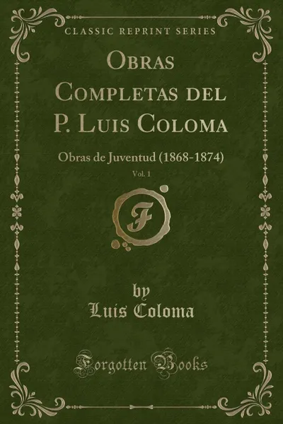 Обложка книги Obras Completas del P. Luis Coloma, Vol. 1. Obras de Juventud (1868-1874) (Classic Reprint), Luis Coloma