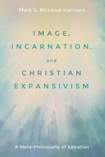 Обложка книги Image, Incarnation, and Christian Expansivism, Mark S. McLeod-Harrison