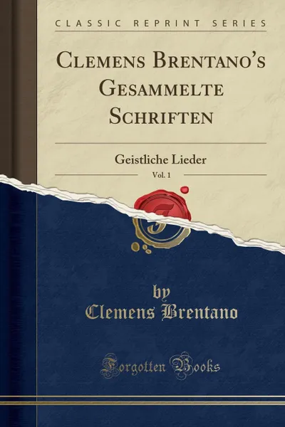 Обложка книги Clemens Brentano.s Gesammelte Schriften, Vol. 1. Geistliche Lieder (Classic Reprint), Clemens Brentano