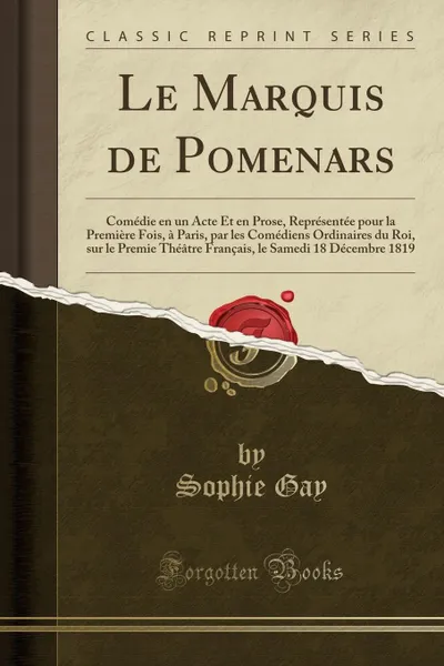 Обложка книги Le Marquis de Pomenars. Comedie en un Acte Et en Prose, Representee pour la Premiere Fois, a Paris, par les Comediens Ordinaires du Roi, sur le Premie Theatre Francais, le Samedi 18 Decembre 1819 (Classic Reprint), Sophie Gay