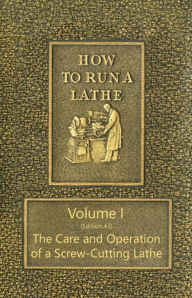 Обложка книги How to Run a Lathe - Volume I (Edition 43) The Care and Operation of a Screw-Cutting Lathe, J. J. O'Brien, M. W. O'Brien