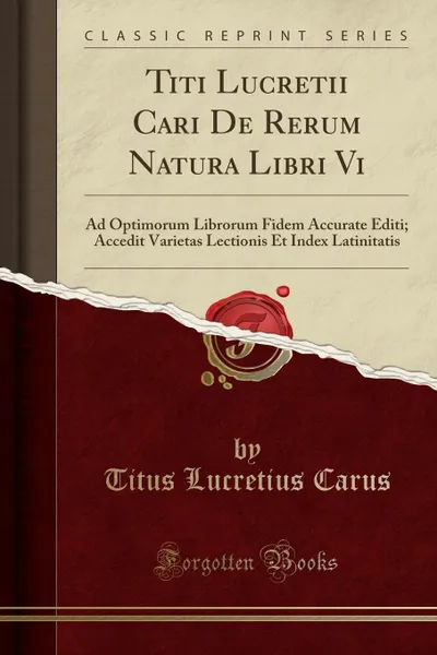 Обложка книги Titi Lucretii Cari De Rerum Natura Libri Vi. Ad Optimorum Librorum Fidem Accurate Editi; Accedit Varietas Lectionis Et Index Latinitatis (Classic Reprint), Titus Lucretius Carus