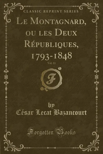 Обложка книги Le Montagnard, ou les Deux Republiques, 1793-1848, Vol. 11 (Classic Reprint), César Lecat Bazancourt