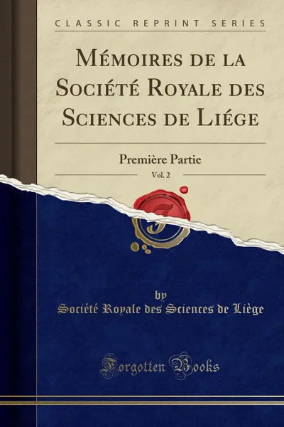 Обложка книги Memoires de la Societe Royale des Sciences de Liege, Vol. 2. Premiere Partie (Classic Reprint), Société Royale des Sciences de Liège