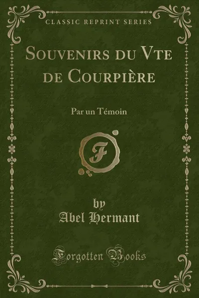 Обложка книги Souvenirs du Vte de Courpiere. Par un Temoin (Classic Reprint), Abel Hermant