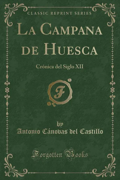 Обложка книги La Campana de Huesca. Cronica del Siglo XII (Classic Reprint), Antonio Cánovas del Castillo