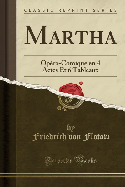 Обложка книги Martha. Opera-Comique en 4 Actes Et 6 Tableaux (Classic Reprint), Friedrich von Flotow