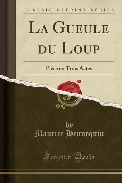 Обложка книги La Gueule du Loup. Piece en Trois Actes (Classic Reprint), Maurice Hennequin