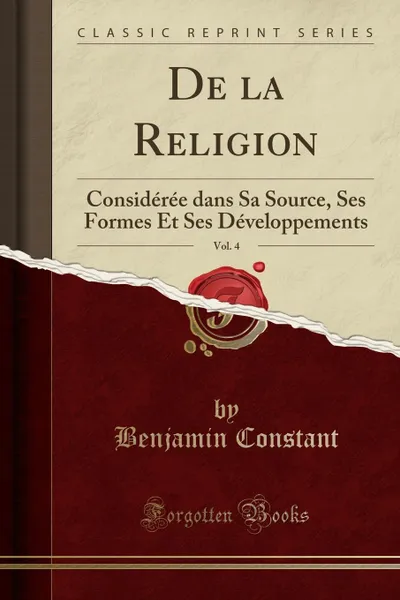 Обложка книги De la Religion, Vol. 4. Consideree dans Sa Source, Ses Formes Et Ses Developpements (Classic Reprint), Benjamin Constant