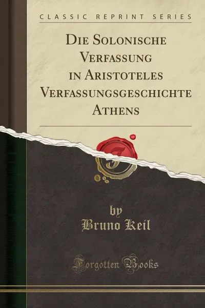 Обложка книги Die Solonische Verfassung in Aristoteles Verfassungsgeschichte Athens (Classic Reprint), Bruno Keil