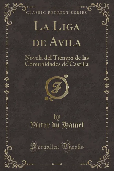 Обложка книги La Liga de Avila. Novela del Tiempo de las Comunidades de Castilla (Classic Reprint), Victor du Hamel