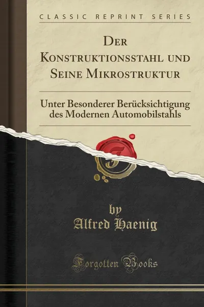 Обложка книги Der Konstruktionsstahl und Seine Mikrostruktur. Unter Besonderer Berucksichtigung des Modernen Automobilstahls (Classic Reprint), Alfred Haenig