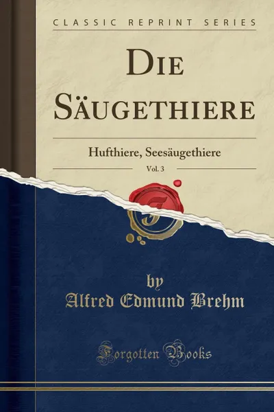 Обложка книги Die Saugethiere, Vol. 3. Hufthiere, Seesaugethiere (Classic Reprint), Alfred Edmund Brehm