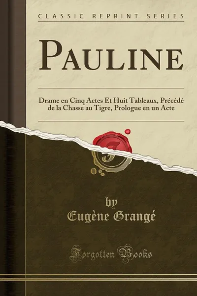 Обложка книги Pauline. Drame en Cinq Actes Et Huit Tableaux, Precede de la Chasse au Tigre, Prologue en un Acte (Classic Reprint), Eugène Grangé