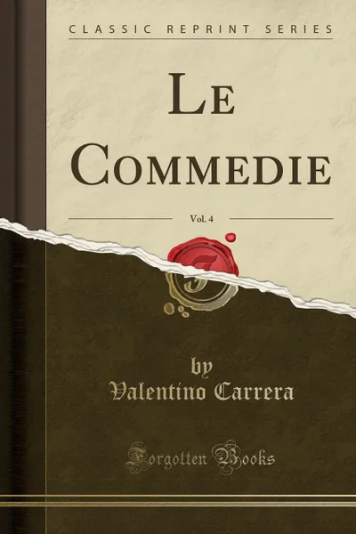 Обложка книги Le Commedie, Vol. 4 (Classic Reprint), Valentino Carrera