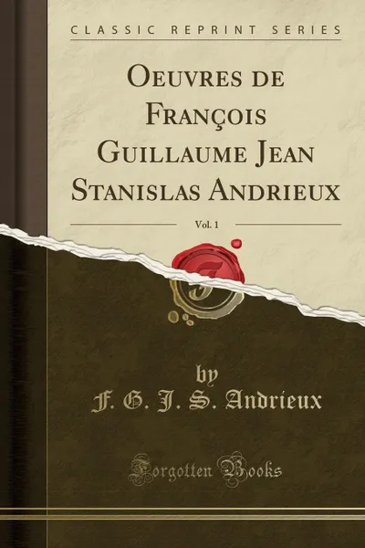 Обложка книги Oeuvres de Francois Guillaume Jean Stanislas Andrieux, Vol. 1 (Classic Reprint), F. G. J. S. Andrieux