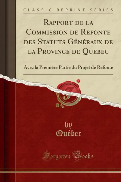 Обложка книги Rapport de la Commission de Refonte des Statuts Generaux de la Province de Quebec. Avec la Premiere Partie du Projet de Refonte (Classic Reprint), Québec Québec