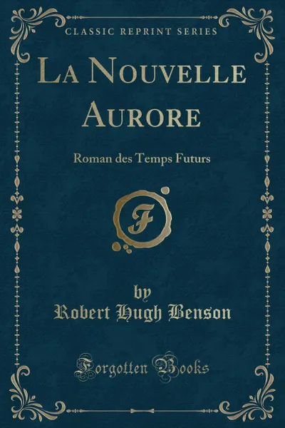 Обложка книги La Nouvelle Aurore. Roman des Temps Futurs (Classic Reprint), Robert Hugh Benson