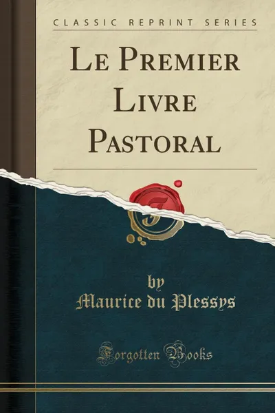 Обложка книги Le Premier Livre Pastoral (Classic Reprint), Maurice du Plessys