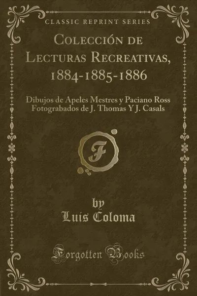 Обложка книги Coleccion de Lecturas Recreativas, 1884-1885-1886. Dibujos de Apeles Mestres y Paciano Ross Fotograbados de J. Thomas Y J. Casals (Classic Reprint), Luis Coloma