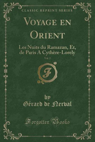 Обложка книги Voyage en Orient, Vol. 2. Les Nuits du Ramazan, Et, de Paris A Cythere-Lorely (Classic Reprint), Gérard de Nerval