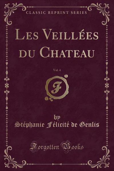 Обложка книги Les Veillees du Chateau, Vol. 4 (Classic Reprint), Stéphanie Félicité de Genlis